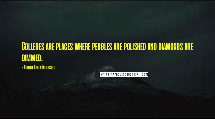 Robert Green Ingersoll Quotes: Colleges are places where pebbles are polished and diamonds are dimmed.