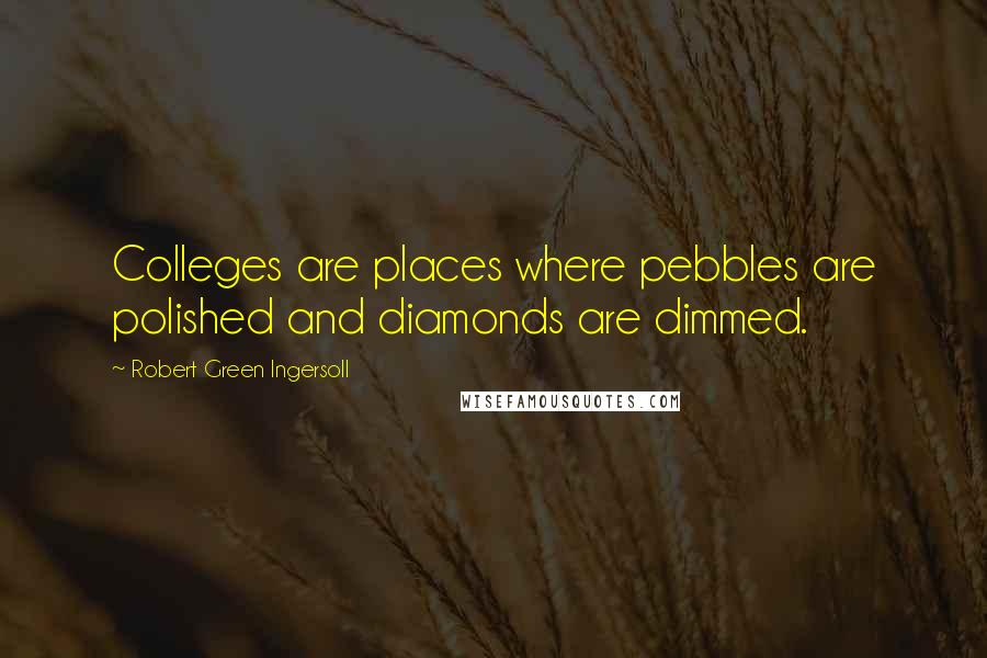 Robert Green Ingersoll Quotes: Colleges are places where pebbles are polished and diamonds are dimmed.