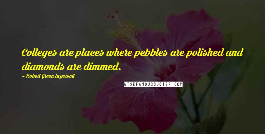 Robert Green Ingersoll Quotes: Colleges are places where pebbles are polished and diamonds are dimmed.