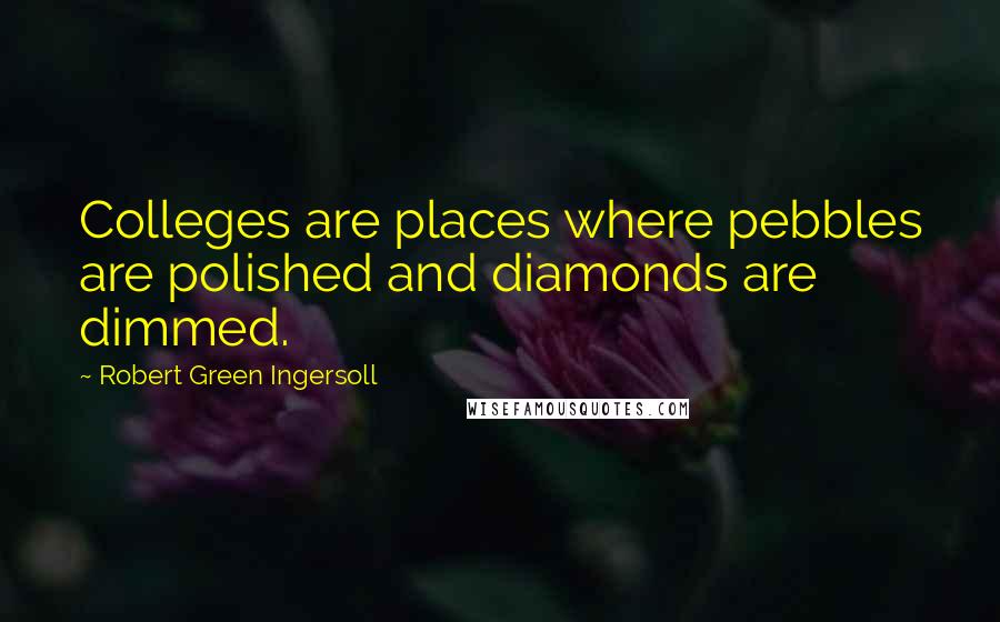 Robert Green Ingersoll Quotes: Colleges are places where pebbles are polished and diamonds are dimmed.