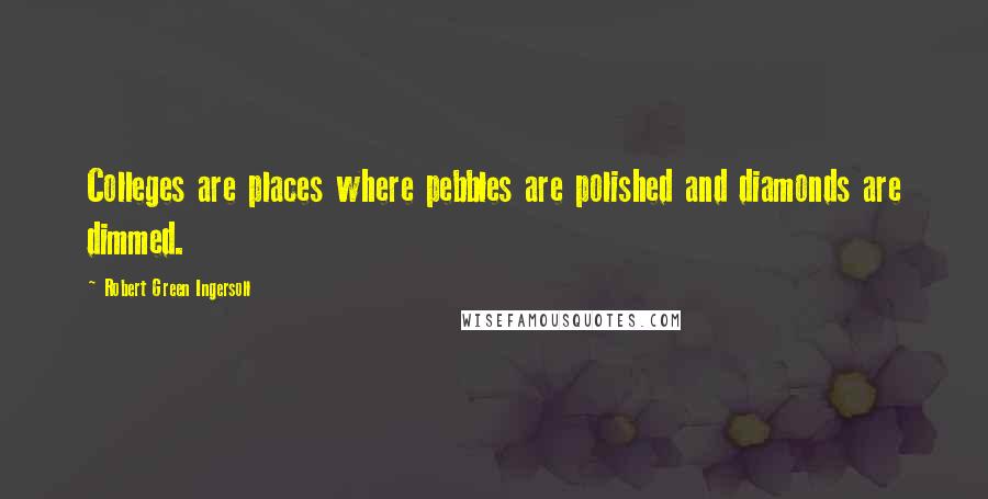Robert Green Ingersoll Quotes: Colleges are places where pebbles are polished and diamonds are dimmed.