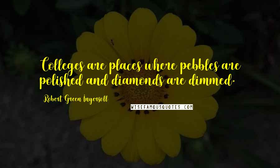 Robert Green Ingersoll Quotes: Colleges are places where pebbles are polished and diamonds are dimmed.