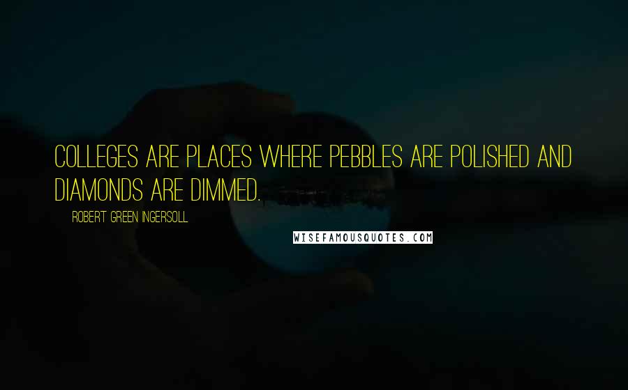 Robert Green Ingersoll Quotes: Colleges are places where pebbles are polished and diamonds are dimmed.
