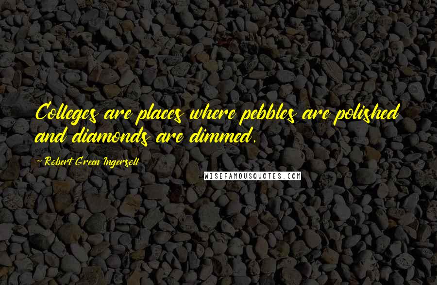 Robert Green Ingersoll Quotes: Colleges are places where pebbles are polished and diamonds are dimmed.