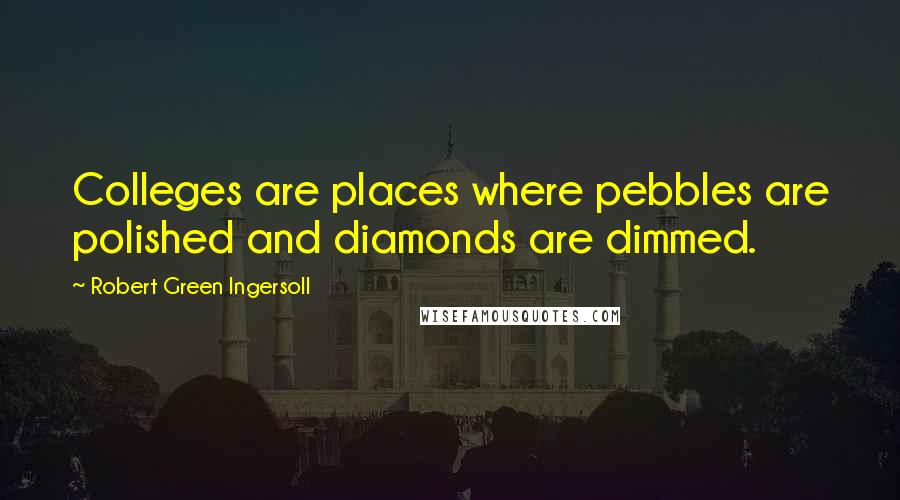 Robert Green Ingersoll Quotes: Colleges are places where pebbles are polished and diamonds are dimmed.