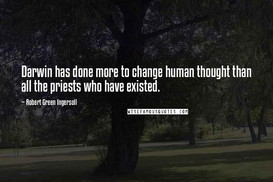 Robert Green Ingersoll Quotes: Darwin has done more to change human thought than all the priests who have existed.