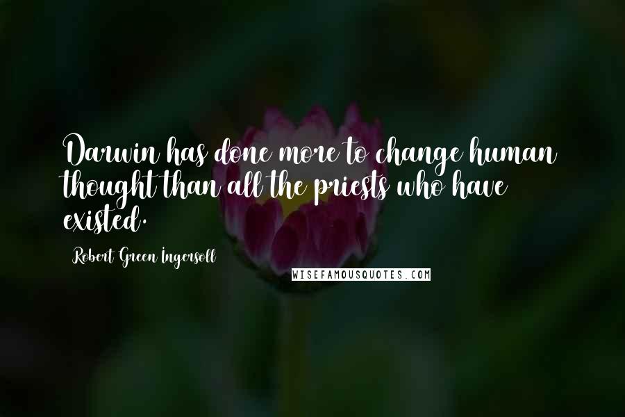 Robert Green Ingersoll Quotes: Darwin has done more to change human thought than all the priests who have existed.