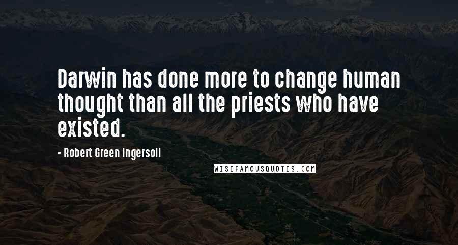 Robert Green Ingersoll Quotes: Darwin has done more to change human thought than all the priests who have existed.