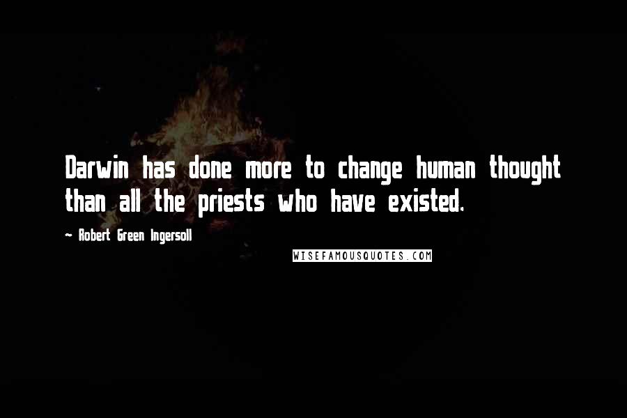 Robert Green Ingersoll Quotes: Darwin has done more to change human thought than all the priests who have existed.