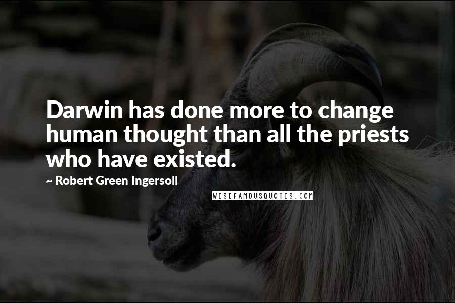 Robert Green Ingersoll Quotes: Darwin has done more to change human thought than all the priests who have existed.