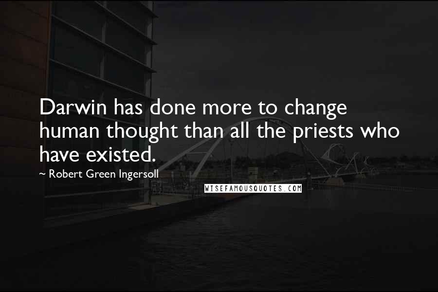 Robert Green Ingersoll Quotes: Darwin has done more to change human thought than all the priests who have existed.
