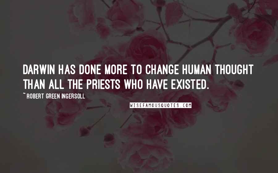 Robert Green Ingersoll Quotes: Darwin has done more to change human thought than all the priests who have existed.