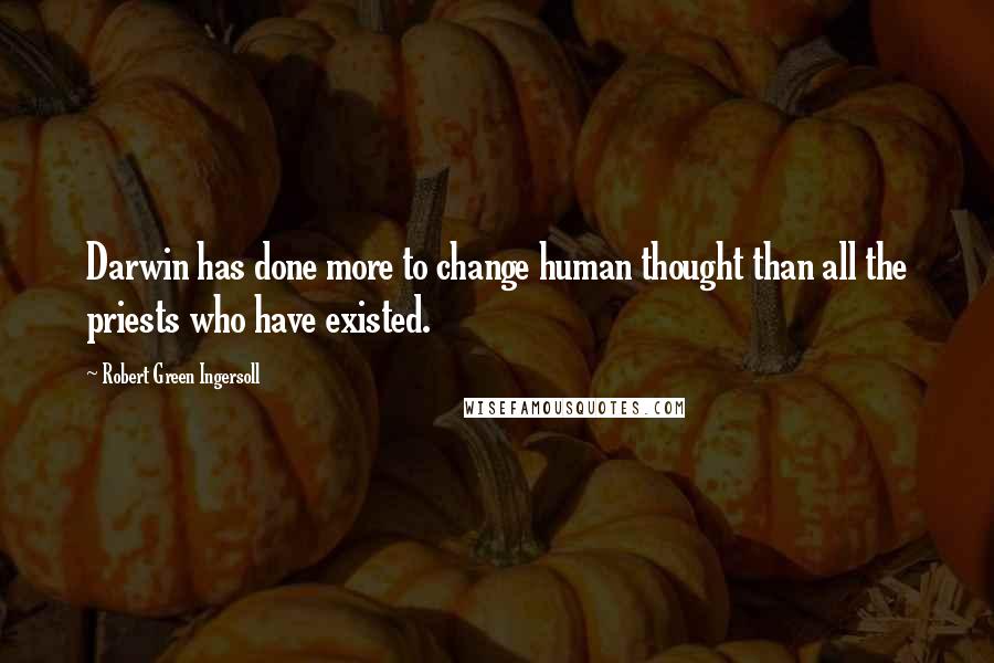 Robert Green Ingersoll Quotes: Darwin has done more to change human thought than all the priests who have existed.