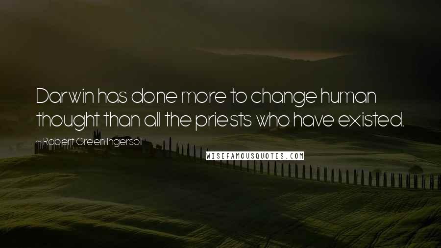 Robert Green Ingersoll Quotes: Darwin has done more to change human thought than all the priests who have existed.
