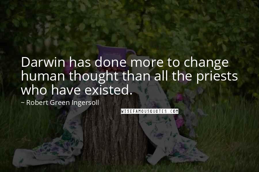 Robert Green Ingersoll Quotes: Darwin has done more to change human thought than all the priests who have existed.