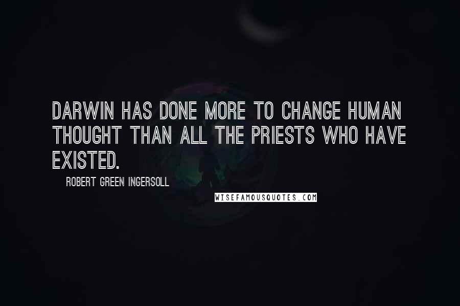 Robert Green Ingersoll Quotes: Darwin has done more to change human thought than all the priests who have existed.