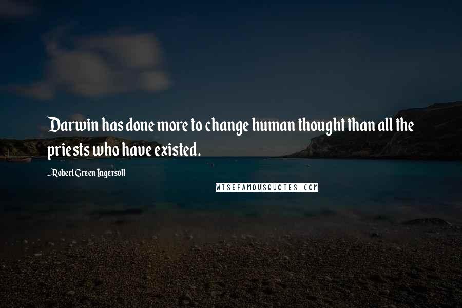 Robert Green Ingersoll Quotes: Darwin has done more to change human thought than all the priests who have existed.