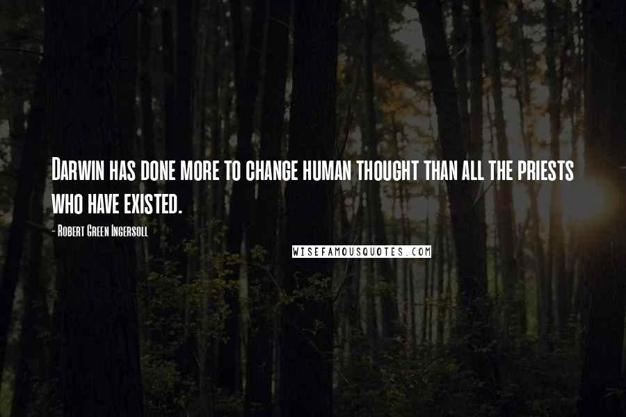 Robert Green Ingersoll Quotes: Darwin has done more to change human thought than all the priests who have existed.