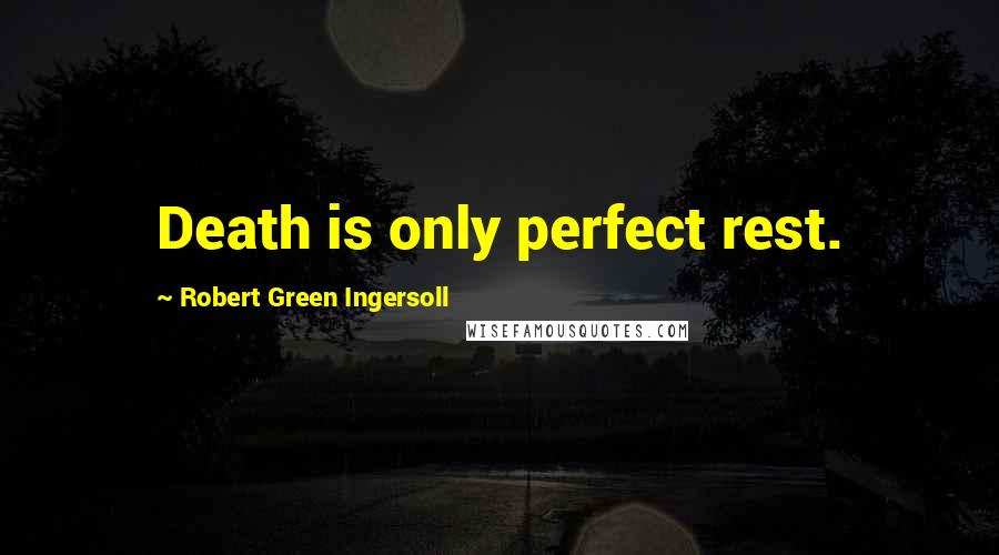 Robert Green Ingersoll Quotes: Death is only perfect rest.