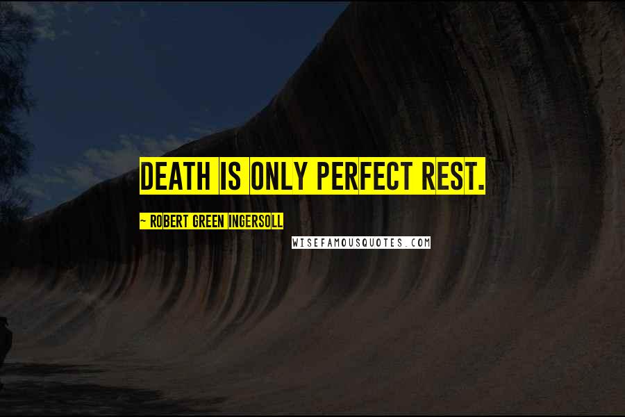 Robert Green Ingersoll Quotes: Death is only perfect rest.