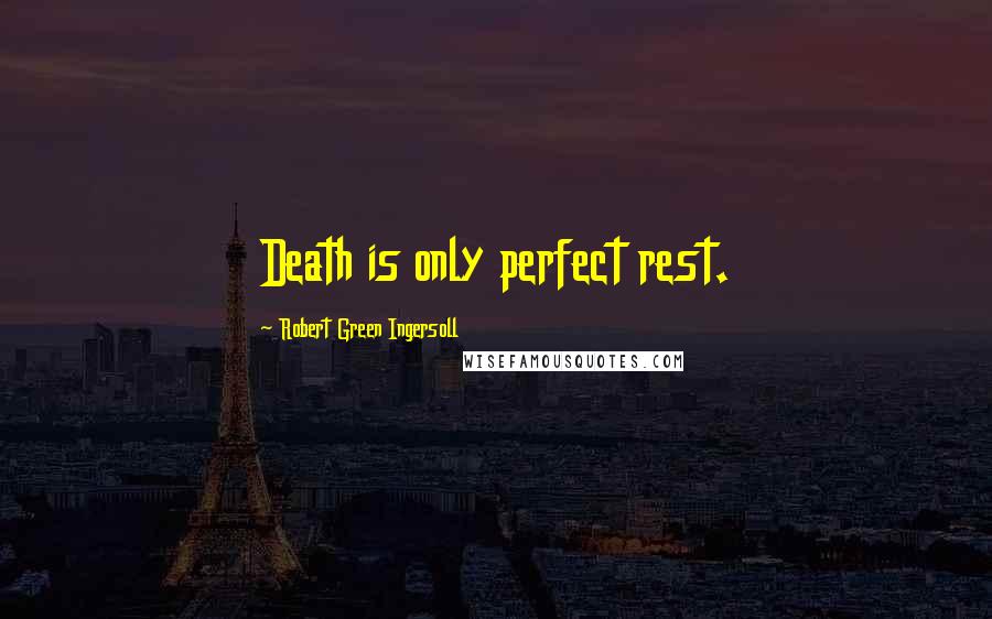 Robert Green Ingersoll Quotes: Death is only perfect rest.
