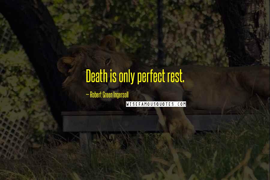 Robert Green Ingersoll Quotes: Death is only perfect rest.