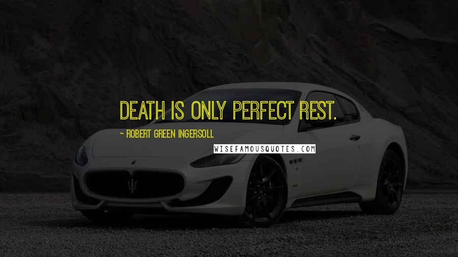 Robert Green Ingersoll Quotes: Death is only perfect rest.