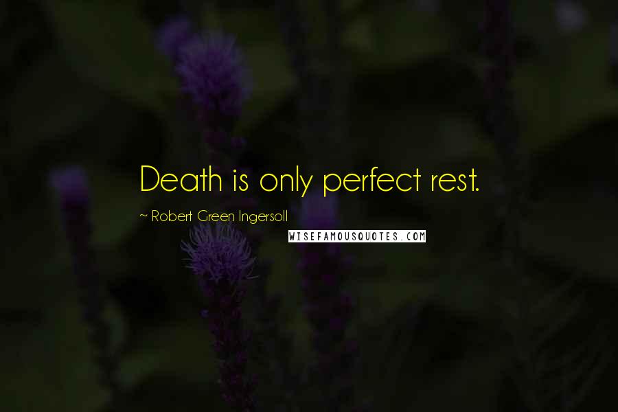 Robert Green Ingersoll Quotes: Death is only perfect rest.