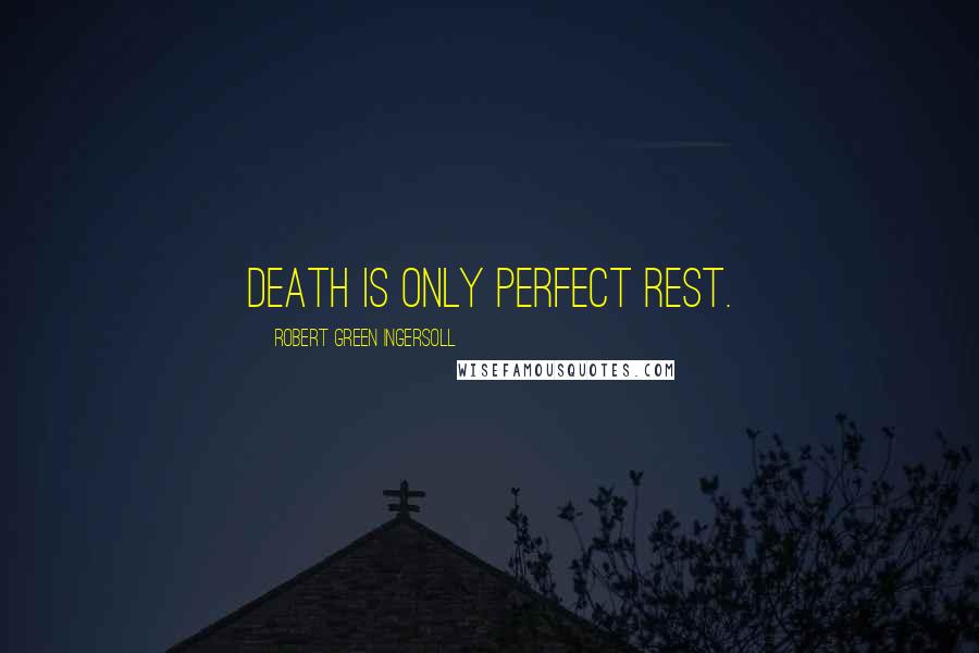 Robert Green Ingersoll Quotes: Death is only perfect rest.
