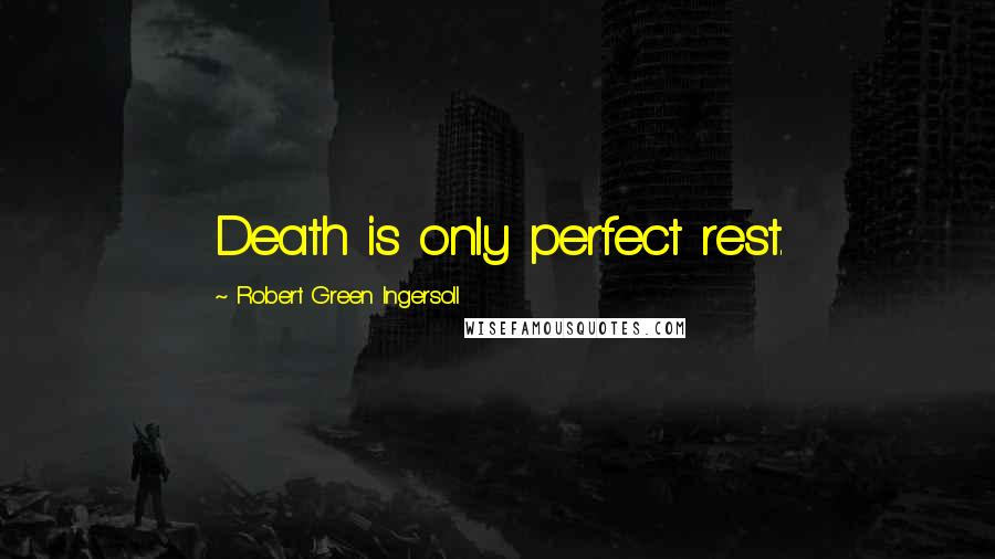 Robert Green Ingersoll Quotes: Death is only perfect rest.