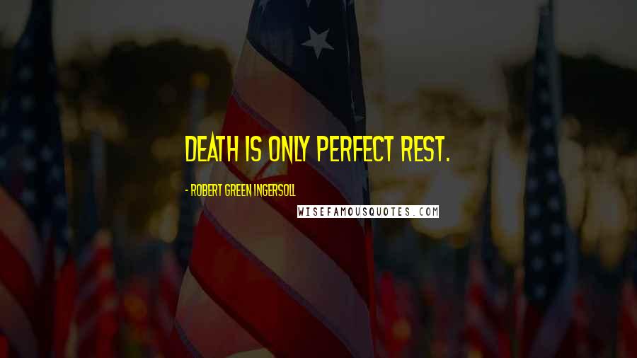 Robert Green Ingersoll Quotes: Death is only perfect rest.