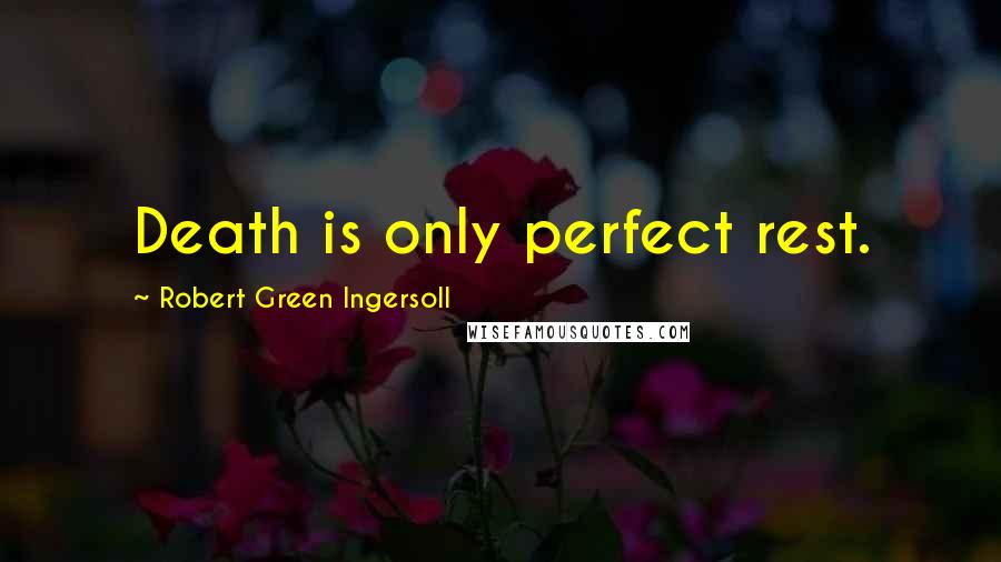 Robert Green Ingersoll Quotes: Death is only perfect rest.
