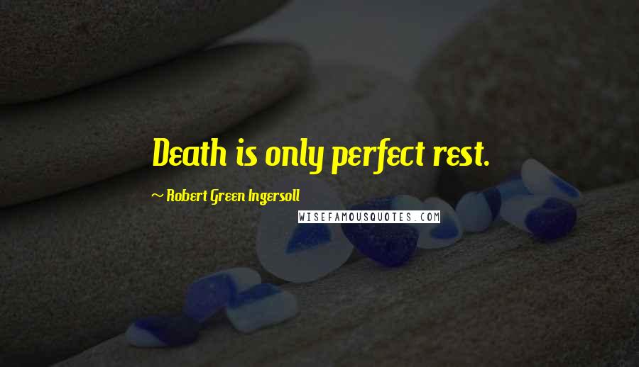 Robert Green Ingersoll Quotes: Death is only perfect rest.
