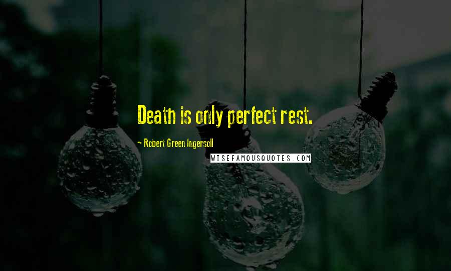 Robert Green Ingersoll Quotes: Death is only perfect rest.
