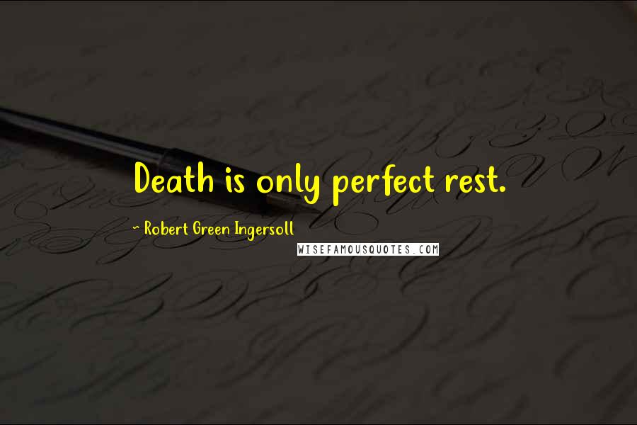 Robert Green Ingersoll Quotes: Death is only perfect rest.