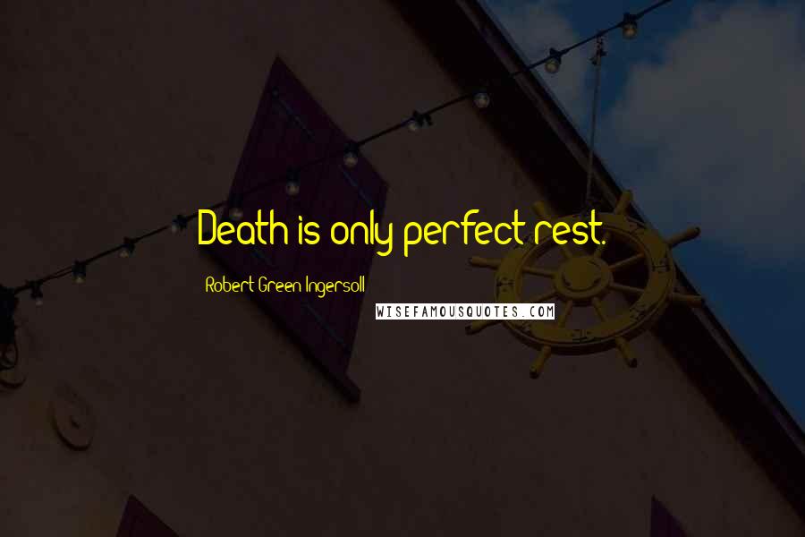 Robert Green Ingersoll Quotes: Death is only perfect rest.
