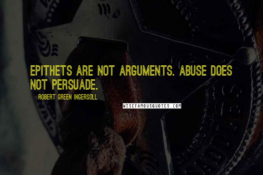 Robert Green Ingersoll Quotes: Epithets are not arguments. Abuse does not persuade.