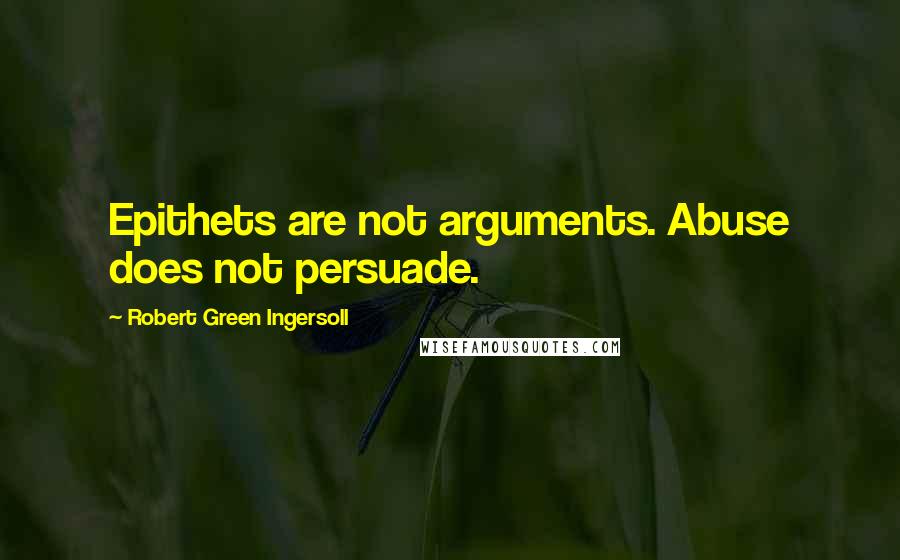 Robert Green Ingersoll Quotes: Epithets are not arguments. Abuse does not persuade.