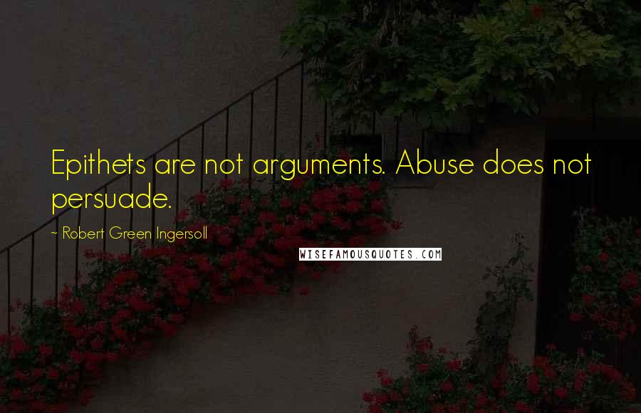 Robert Green Ingersoll Quotes: Epithets are not arguments. Abuse does not persuade.