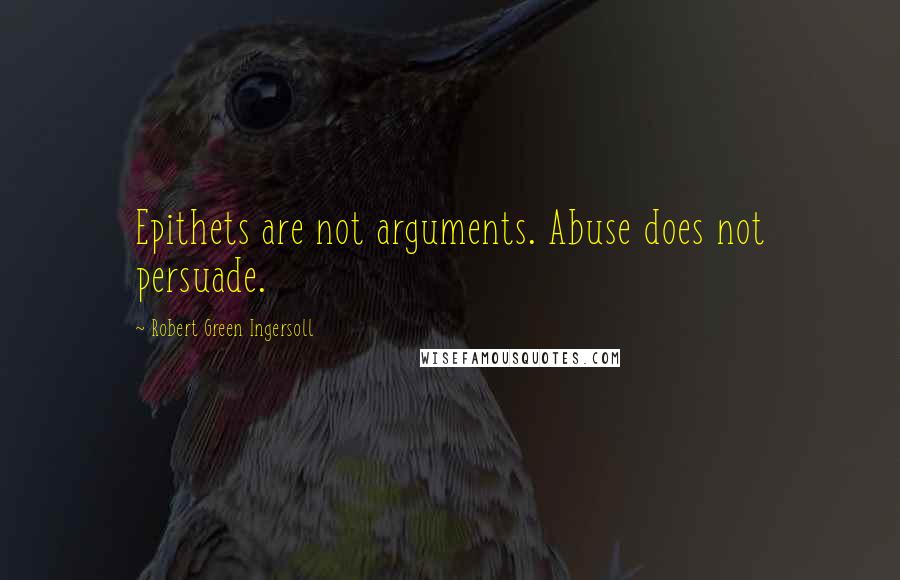 Robert Green Ingersoll Quotes: Epithets are not arguments. Abuse does not persuade.