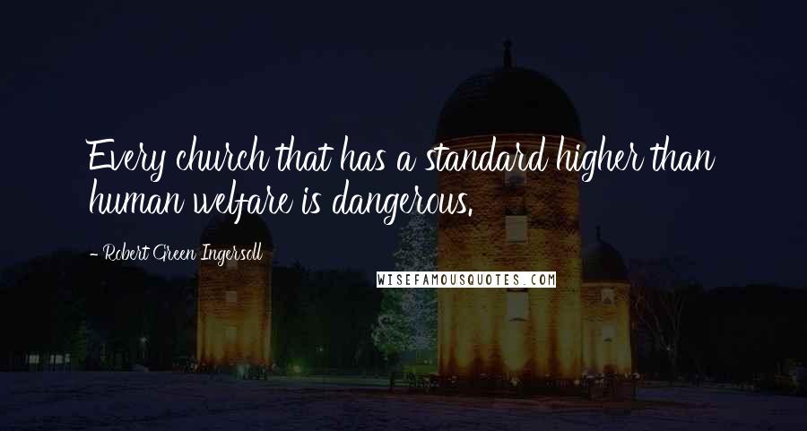 Robert Green Ingersoll Quotes: Every church that has a standard higher than human welfare is dangerous.