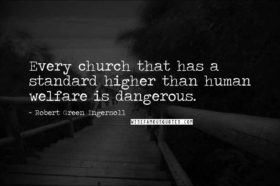 Robert Green Ingersoll Quotes: Every church that has a standard higher than human welfare is dangerous.