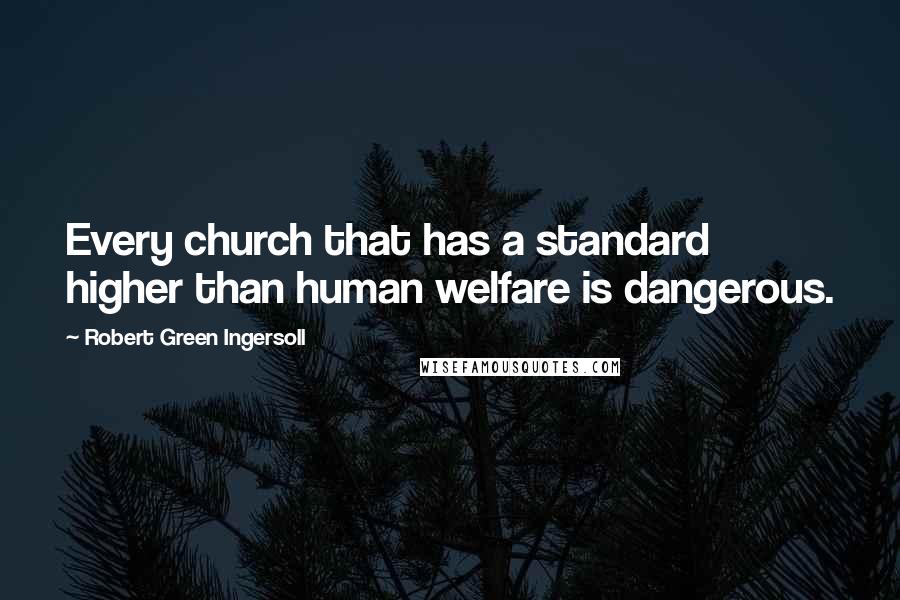 Robert Green Ingersoll Quotes: Every church that has a standard higher than human welfare is dangerous.