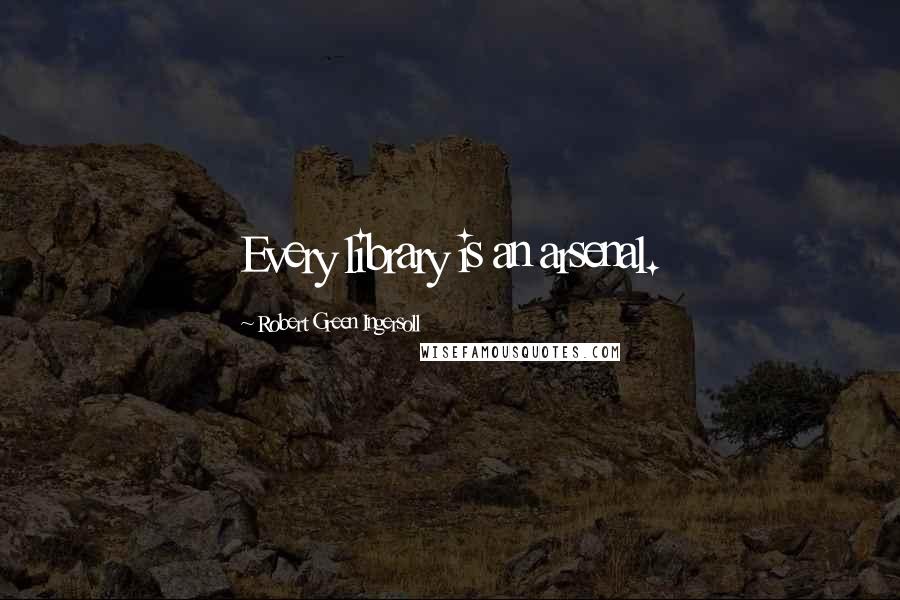 Robert Green Ingersoll Quotes: Every library is an arsenal.