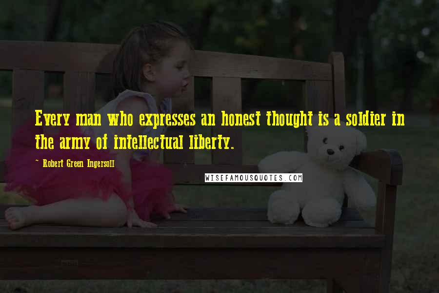 Robert Green Ingersoll Quotes: Every man who expresses an honest thought is a soldier in the army of intellectual liberty.