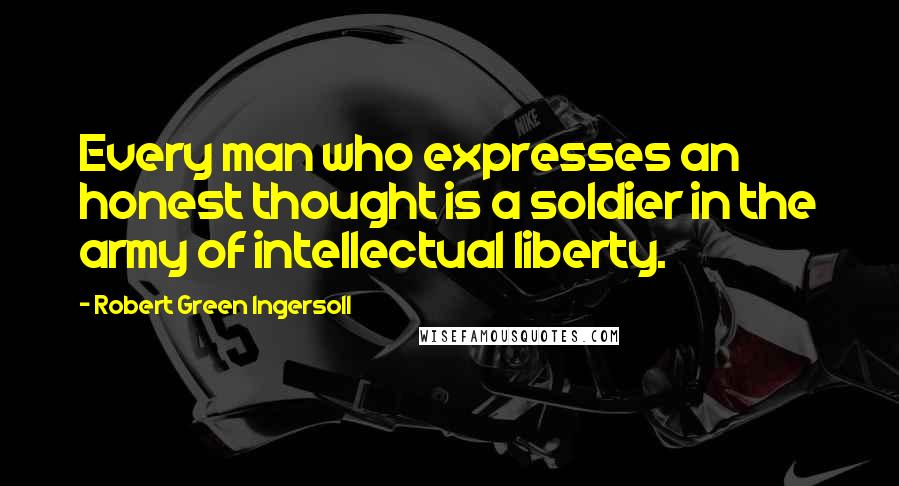 Robert Green Ingersoll Quotes: Every man who expresses an honest thought is a soldier in the army of intellectual liberty.