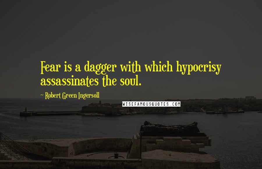 Robert Green Ingersoll Quotes: Fear is a dagger with which hypocrisy assassinates the soul.