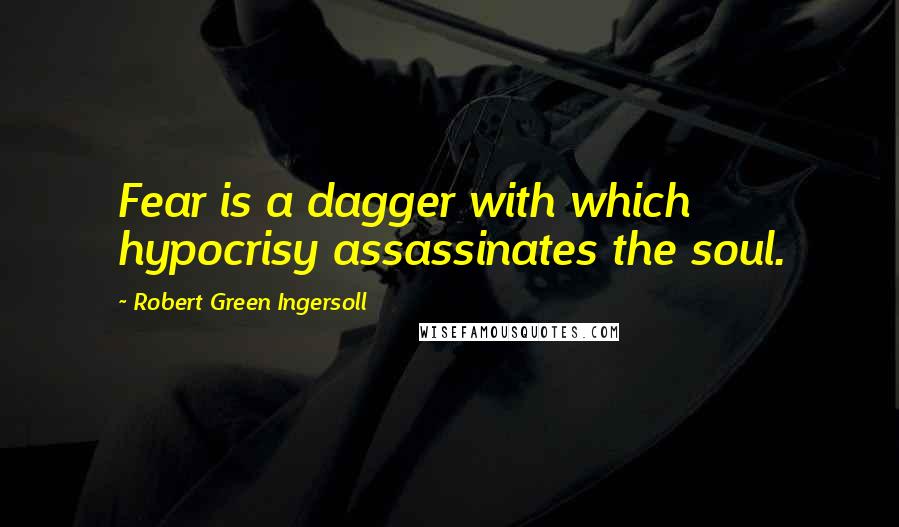 Robert Green Ingersoll Quotes: Fear is a dagger with which hypocrisy assassinates the soul.