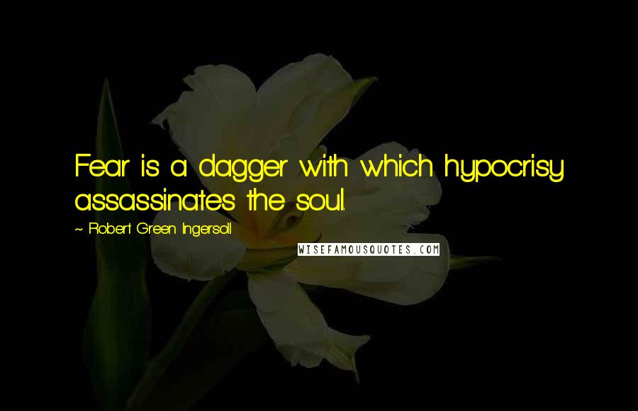 Robert Green Ingersoll Quotes: Fear is a dagger with which hypocrisy assassinates the soul.