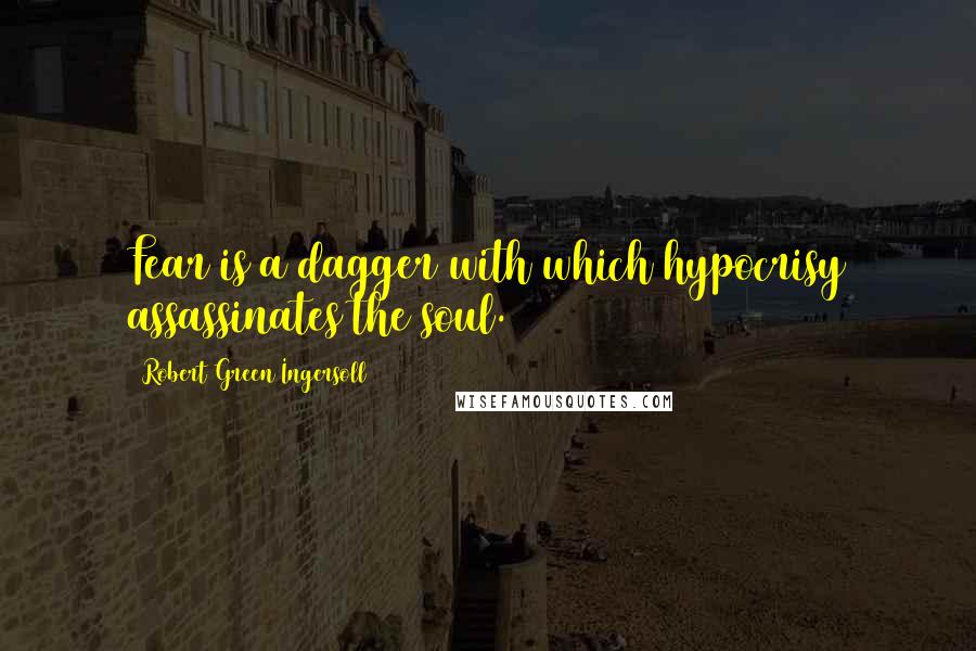 Robert Green Ingersoll Quotes: Fear is a dagger with which hypocrisy assassinates the soul.